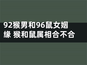 92猴男和96鼠女姻缘 猴和鼠属相合不合