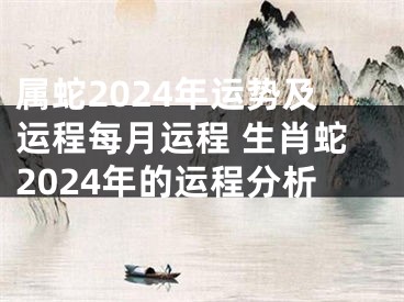 属蛇2024年运势及运程每月运程 生肖蛇2024年的运程分析