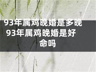 93年属鸡晚婚是多晚 93年属鸡晚婚是好命吗