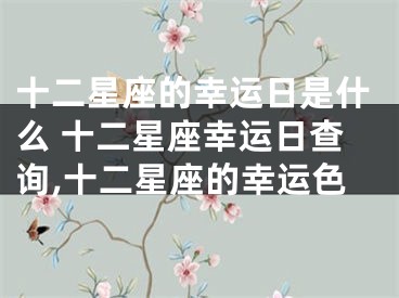十二星座的幸运日是什么 十二星座幸运日查询,十二星座的幸运色