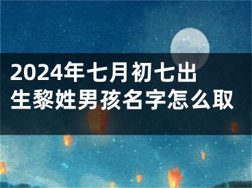 2024年七月初七出生黎姓男孩名字怎么取