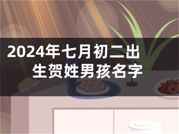 2024年七月初二出生贺姓男孩名字