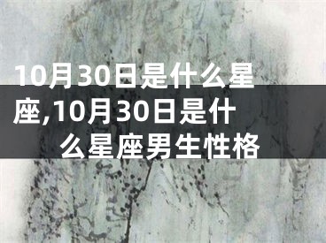 10月30日是什么星座,10月30日是什么星座男生性格