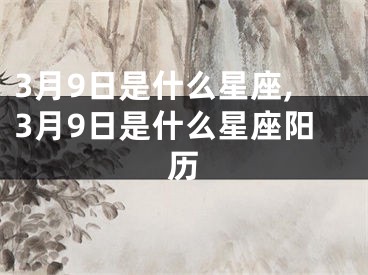3月9日是什么星座,3月9日是什么星座阳历