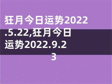 狂月今日运势2022.5.22,狂月今日运势2022.9.23