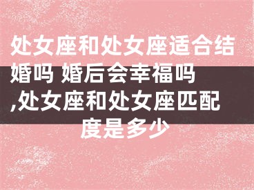 处女座和处女座适合结婚吗 婚后会幸福吗 ,处女座和处女座匹配度是多少