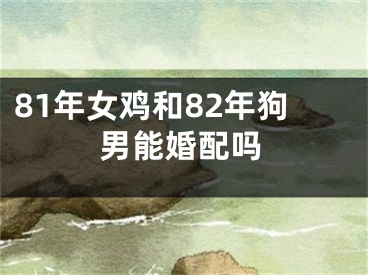 81年女鸡和82年狗男能婚配吗