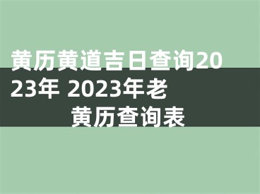 黄历黄道吉日查询2023年 2023年老黄历查询表