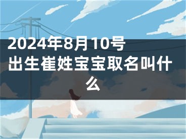 2024年8月10号出生崔姓宝宝取名叫什么