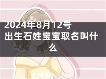 2024年8月12号出生石姓宝宝取名叫什么