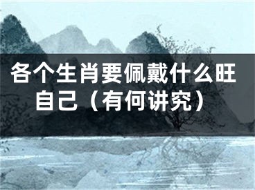 各个生肖要佩戴什么旺自己（有何讲究）