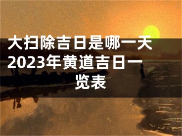 大扫除吉日是哪一天 2023年黄道吉日一览表