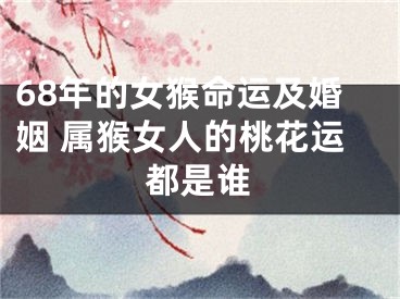 68年的女猴命运及婚姻 属猴女人的桃花运都是谁