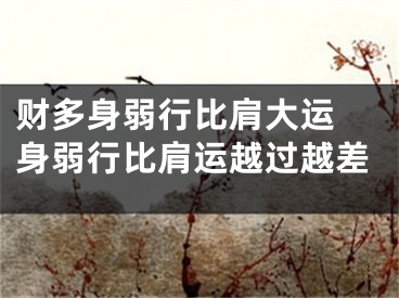 财多身弱行比肩大运 身弱行比肩运越过越差