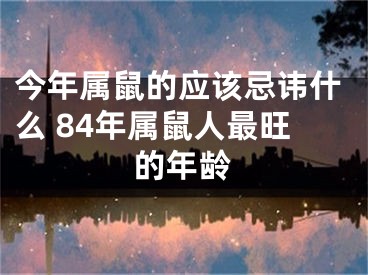 今年属鼠的应该忌讳什么 84年属鼠人最旺的年龄
