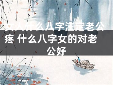 女人什么八字注定老公疼 什么八字女的对老公好