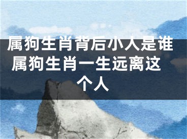 属狗生肖背后小人是谁 属狗生肖一生远离这个人