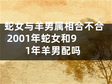 蛇女与羊男属相合不合 2001年蛇女和91年羊男配吗
