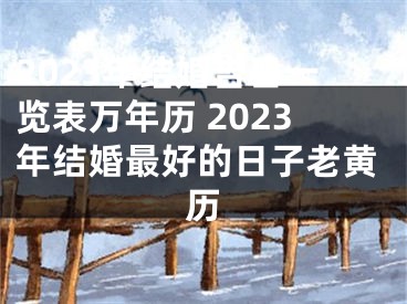 2023年结婚吉日一览表万年历 2023年结婚最好的日子老黄历