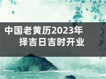 中国老黄历2023年择吉日吉时开业