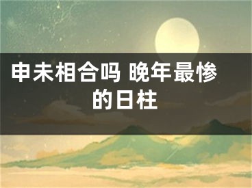 申未相合吗 晚年最惨的日柱