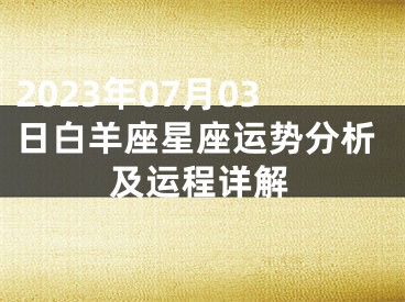 2023年07月03日白羊座星座运势分析及运程详解