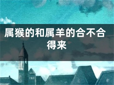属猴的和属羊的合不合得来