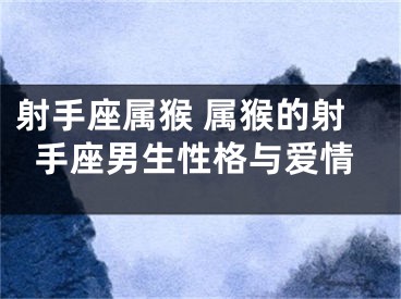 射手座属猴 属猴的射手座男生性格与爱情