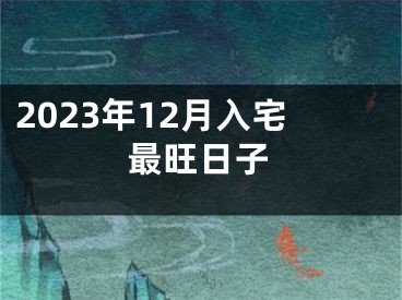 2023年12月入宅最旺日子