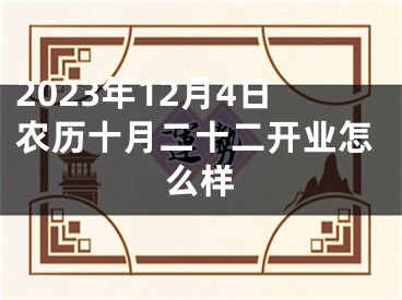 2023年12月4日农历十月二十二开业怎么样