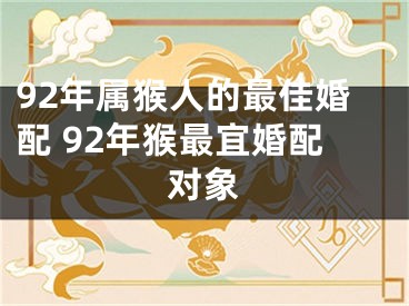 92年属猴人的最佳婚配 92年猴最宜婚配对象
