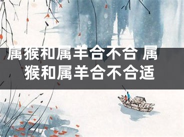 属猴和属羊合不合 属猴和属羊合不合适