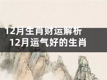 12月生肖财运解析 12月运气好的生肖