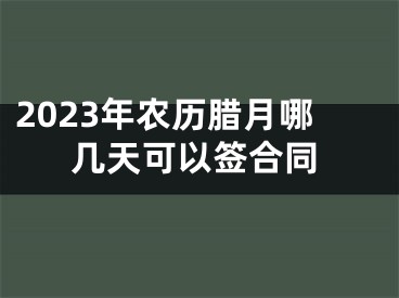 2023年农历腊月哪几天可以签合同