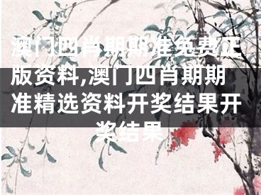 澳门四肖期期准免费正版资料,澳门四肖期期准精选资料开奖结果开奖结果