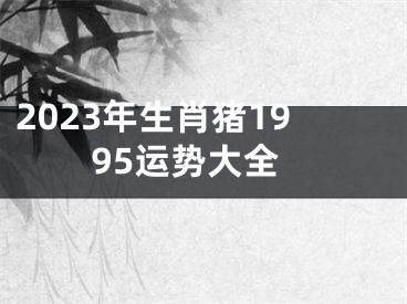 2023年生肖猪1995运势大全