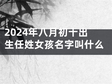 2024年八月初十出生任姓女孩名字叫什么