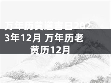 万年历黄道吉日2023年12月 万年历老黄历12月
