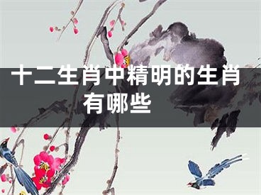十二生肖中精明的生肖有哪些 
