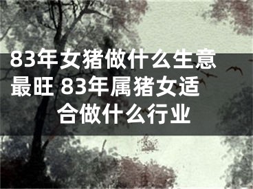 83年女猪做什么生意最旺 83年属猪女适合做什么行业