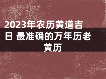 2023年农历黄道吉日 最准确的万年历老黄历