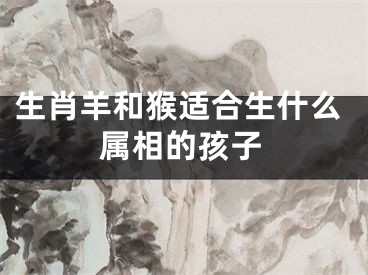 生肖羊和猴适合生什么属相的孩子