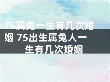 75属兔一生有几次婚姻 75出生属兔人一生有几次婚姻