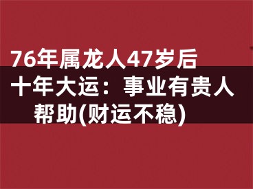 76年属龙人47岁后十年大运：事业有贵人帮助(财运不稳)