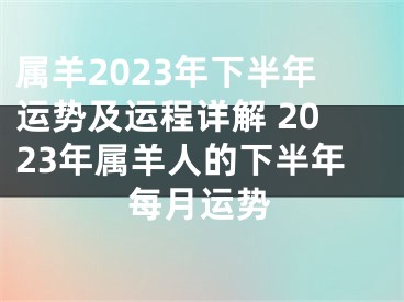 属羊2023年下半年运势及运程详解 2023年属羊人的下半年每月运势