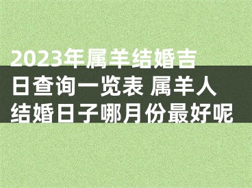 2023年属羊结婚吉日查询一览表 属羊人结婚日子哪月份最好呢