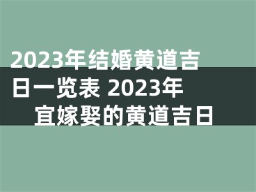 2023年结婚黄道吉日一览表 2023年宜嫁娶的黄道吉日