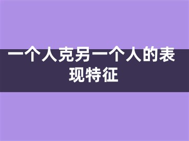 一个人克另一个人的表现特征