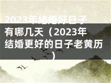 2023年结婚好日子有哪几天（2023年结婚更好的日子老黄历）