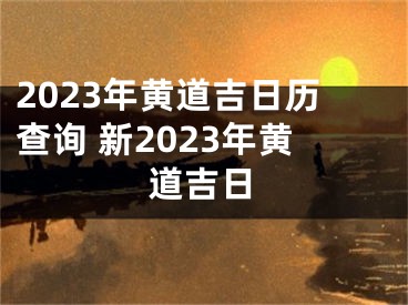 2023年黄道吉日历查询 新2023年黄道吉日